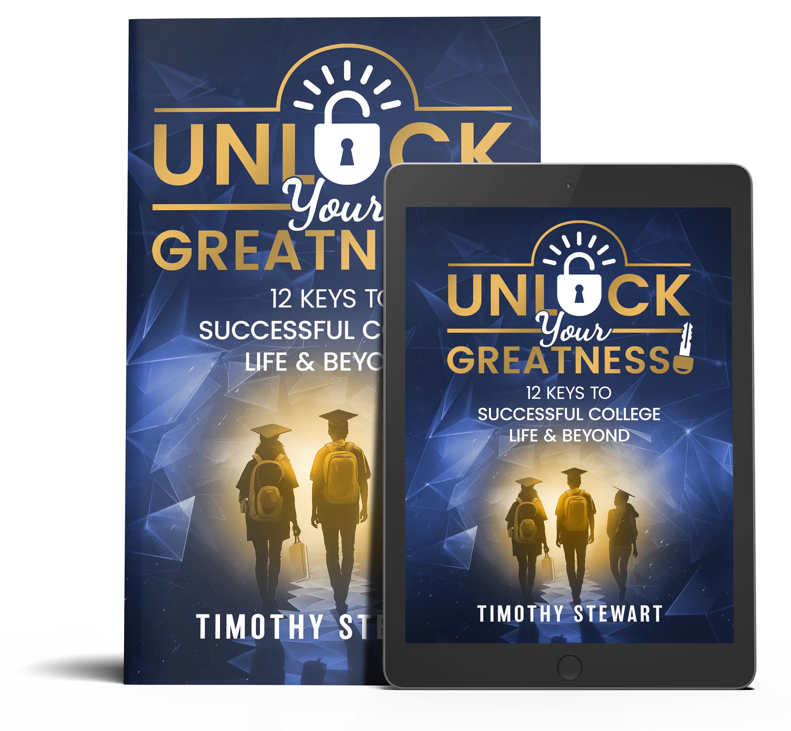 Unlock Your Greatness, 12 Keys to Successful College Life and Beyond, by Timothy Stewart